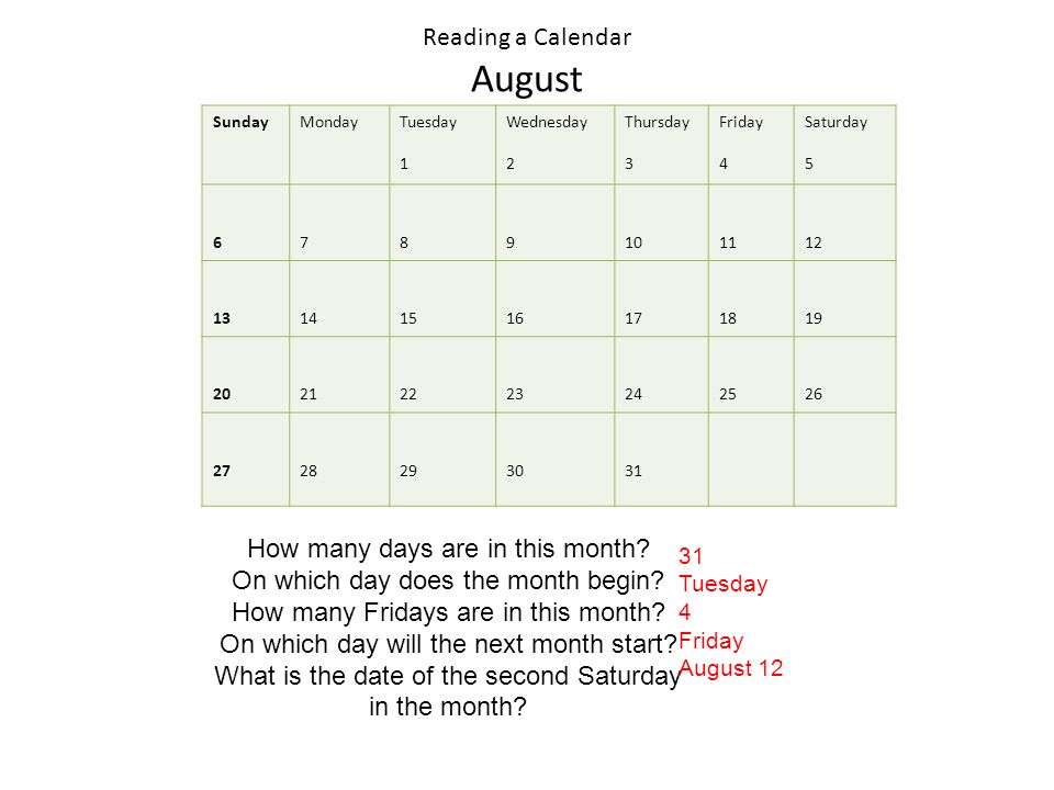 Reading a Calendar August SundayMondayTuesday 1 Wednesday 2 Thursday 3 Friday 4 Saturday How many days are in this month.