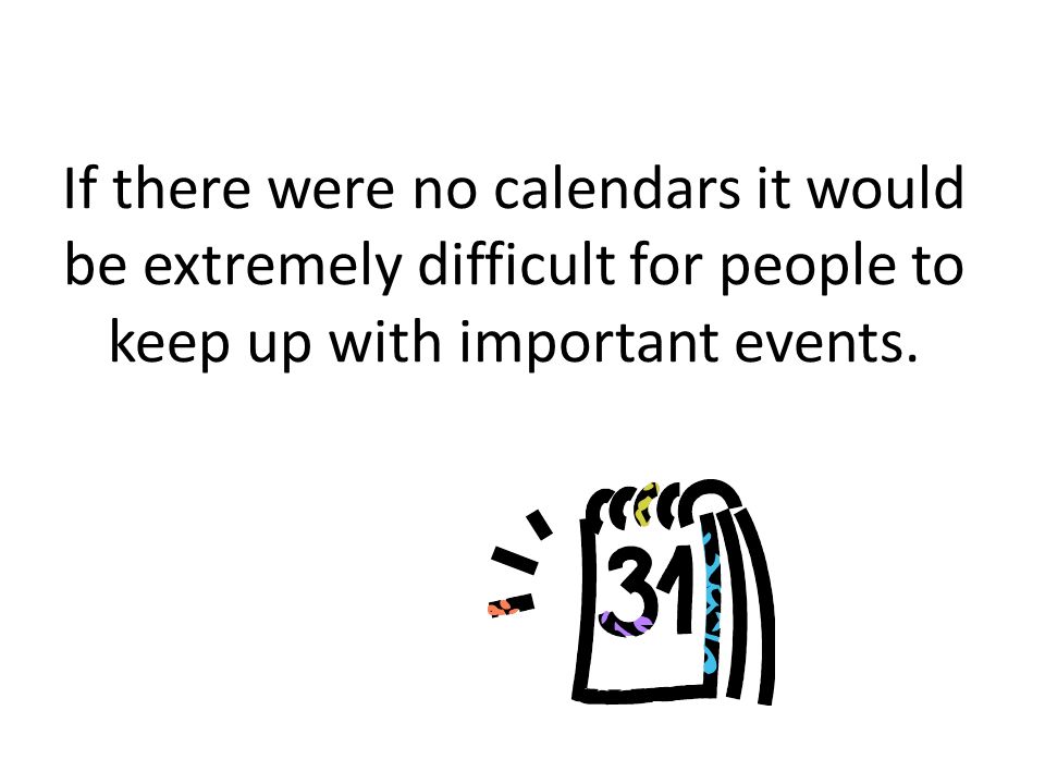 What is a calendar A calendar is a way to keep track of the days, weeks, and months in a year.