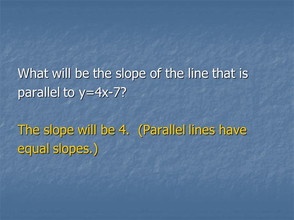 What will be the slope of the line that is parallel to y=4x-7.