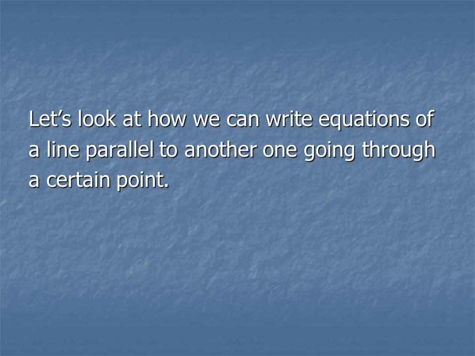 Lets look at how we can write equations of a line parallel to another one going through a certain point.