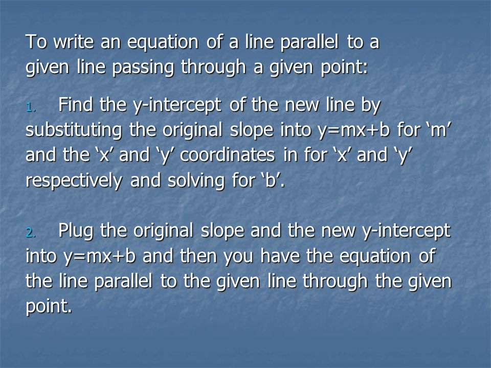 To write an equation of a line parallel to a given line passing through a given point: 1.