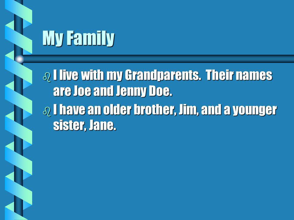 My Family b I live with my Grandparents. Their names are Joe and Jenny Doe.