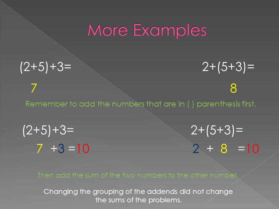 (2+5)+3= 2+(5+3)= 7 8 Remember to add the numbers that are in ( ) parenthesis first.