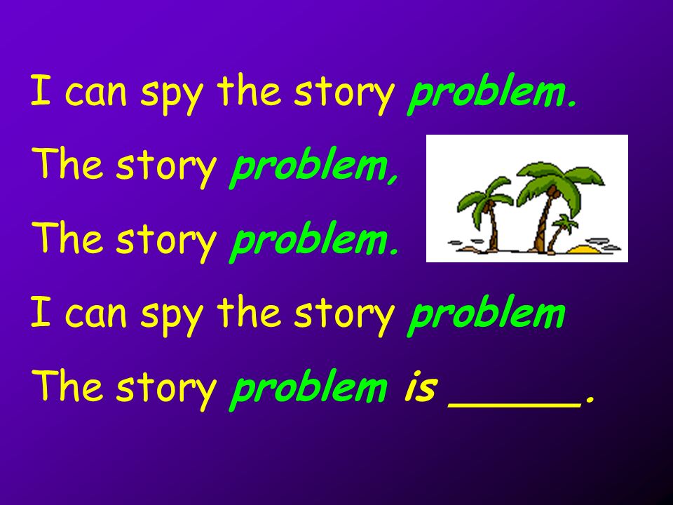 I can spy the story problem. The story problem, The story problem.