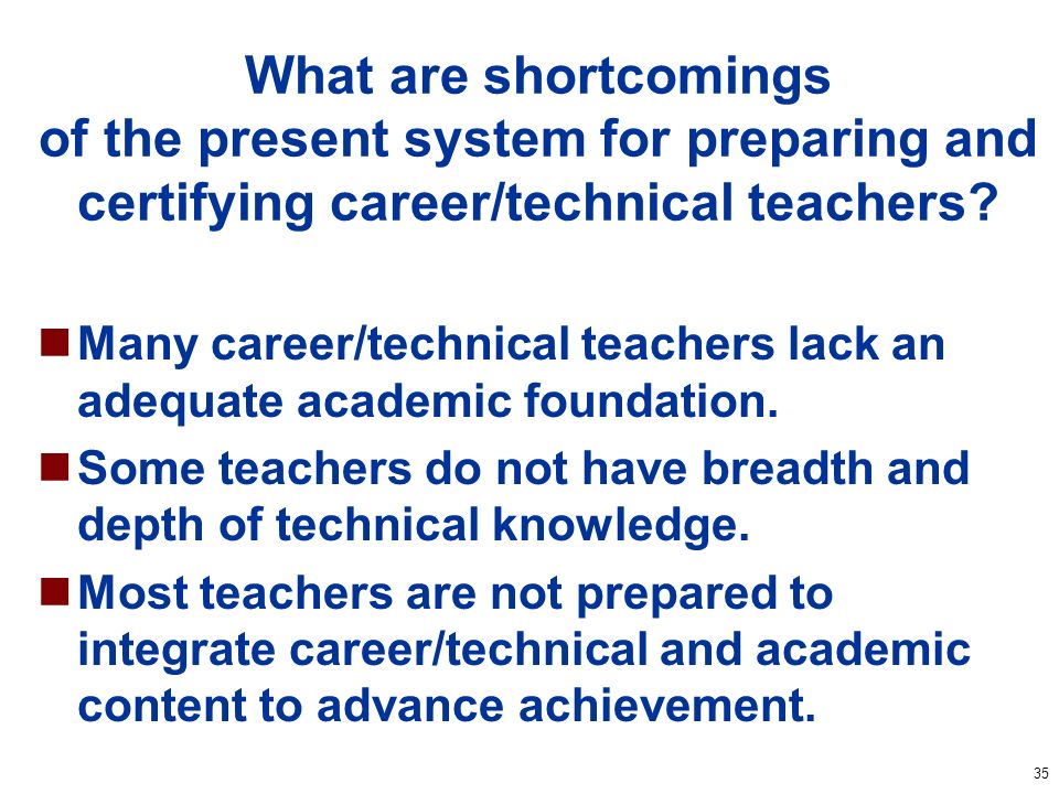 35 What are shortcomings of the present system for preparing and certifying career/technical teachers.