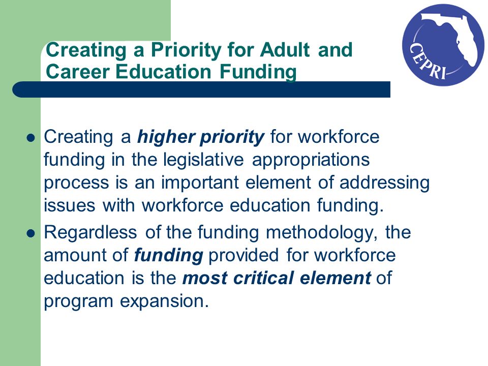 Creating a Priority for Adult and Career Education Funding Creating a higher priority for workforce funding in the legislative appropriations process is an important element of addressing issues with workforce education funding.