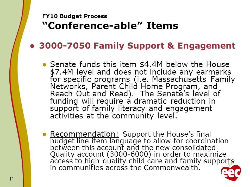 11 FY10 Budget Process Conference-able Items Family Support & Engagement Senate funds this item $4.4M below the House $7.4M level and does not include any earmarks for specific programs (i.e.