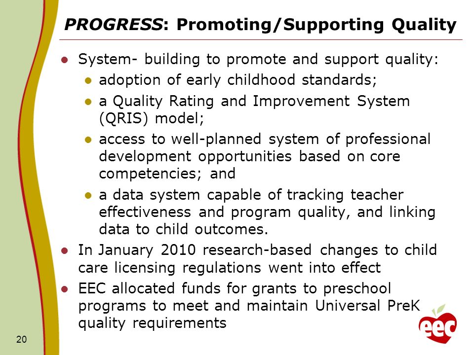 PROGRESS: Promoting/Supporting Quality System- building to promote and support quality: adoption of early childhood standards; a Quality Rating and Improvement System (QRIS) model; access to well-planned system of professional development opportunities based on core competencies; and a data system capable of tracking teacher effectiveness and program quality, and linking data to child outcomes.