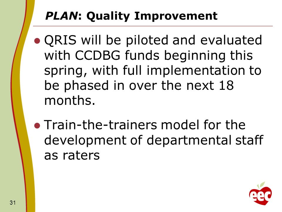 PLAN: Quality Improvement QRIS will be piloted and evaluated with CCDBG funds beginning this spring, with full implementation to be phased in over the next 18 months.