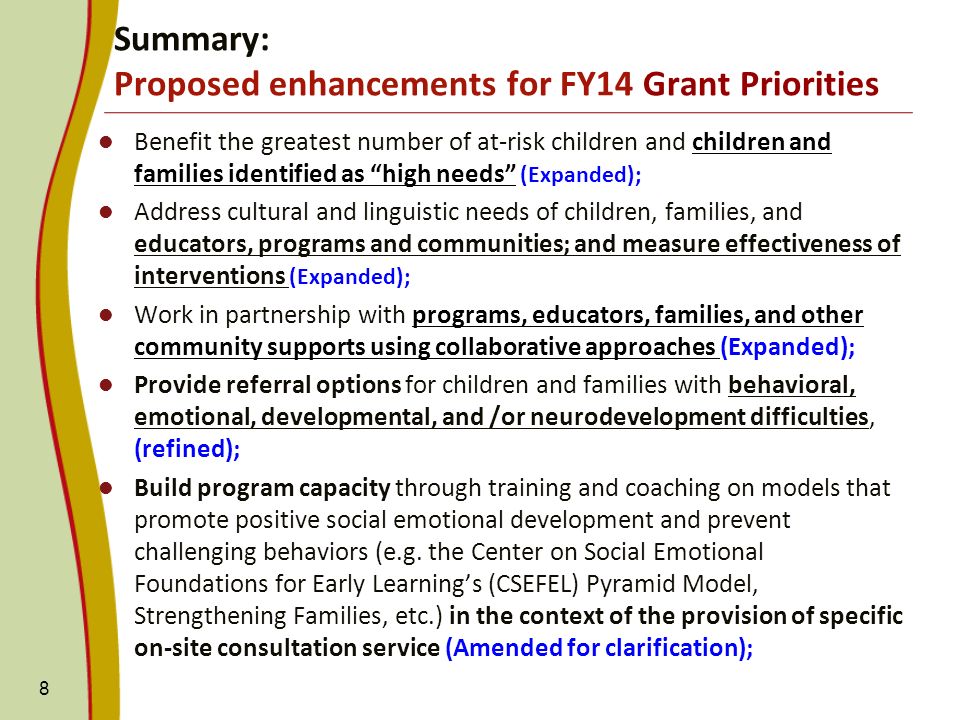 Benefit the greatest number of at-risk children and children and families identified as high needs (Expanded); Address cultural and linguistic needs of children, families, and educators, programs and communities; and measure effectiveness of interventions (Expanded); Work in partnership with programs, educators, families, and other community supports using collaborative approaches (Expanded); Provide referral options for children and families with behavioral, emotional, developmental, and /or neurodevelopment difficulties, (refined); Build program capacity through training and coaching on models that promote positive social emotional development and prevent challenging behaviors (e.g.