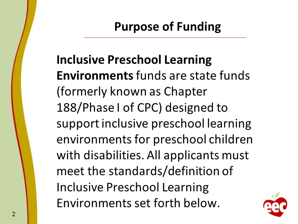 2 Purpose of Funding Inclusive Preschool Learning Environments funds are state funds (formerly known as Chapter 188/Phase I of CPC) designed to support inclusive preschool learning environments for preschool children with disabilities.
