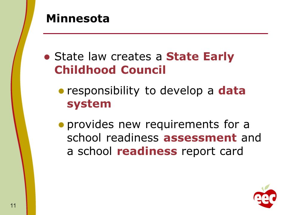 Minnesota State law creates a State Early Childhood Council responsibility to develop a data system provides new requirements for a school readiness assessment and a school readiness report card 11