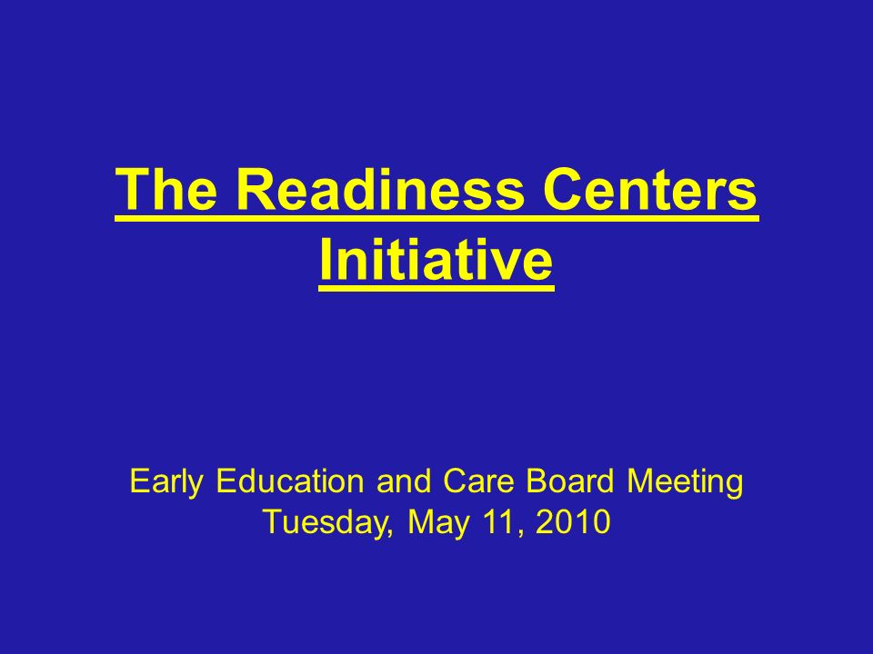 The Readiness Centers Initiative Early Education and Care Board Meeting Tuesday, May 11, 2010
