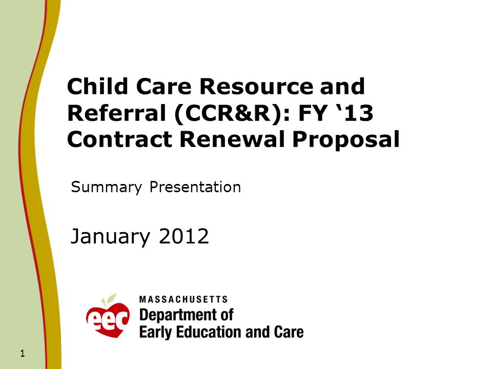 1 Child Care Resource and Referral (CCR&R): FY 13 Contract Renewal Proposal Summary Presentation January 2012