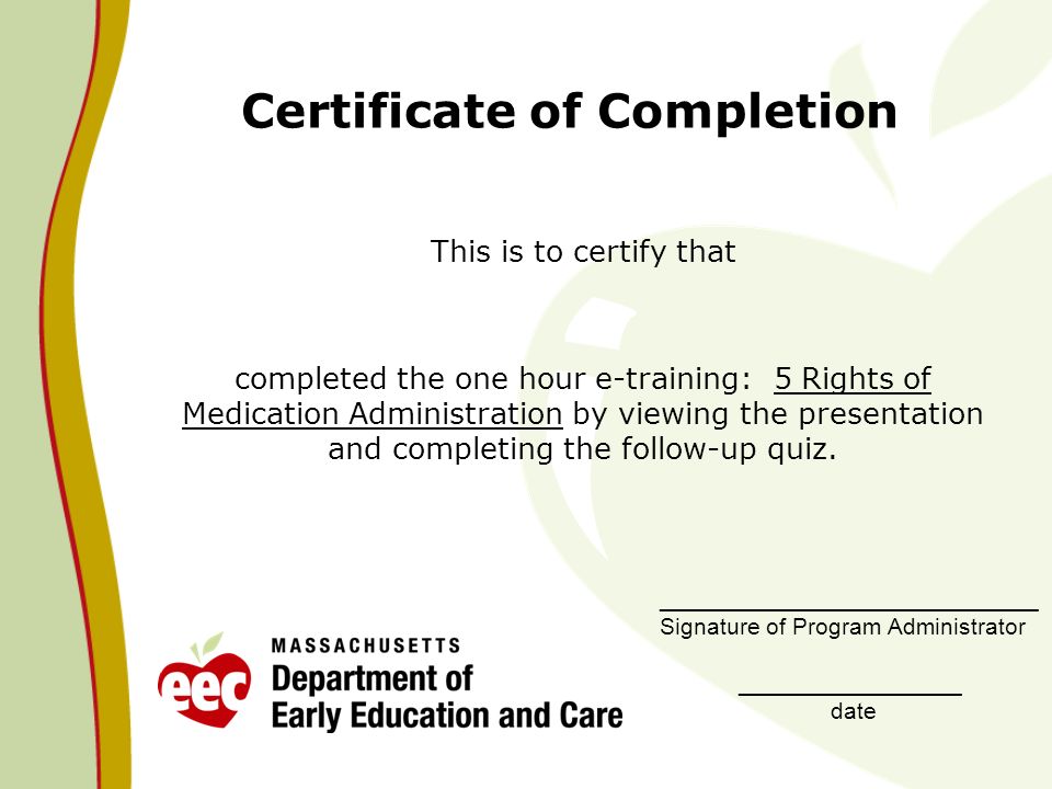 Certificate of Completion This is to certify that completed the one hour e-training: 5 Rights of Medication Administration by viewing the presentation and completing the follow-up quiz.