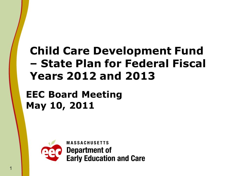 1 EEC Board Meeting May 10, 2011 Child Care Development Fund – State Plan for Federal Fiscal Years 2012 and 2013