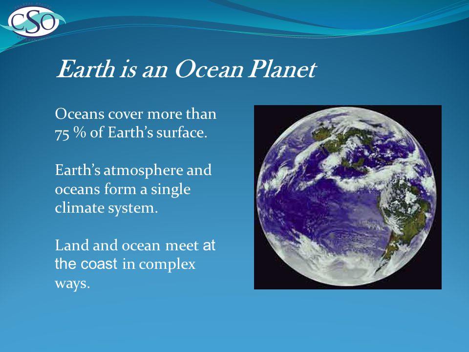 Earth is an Ocean Planet Oceans cover more than 75 % of Earths surface.