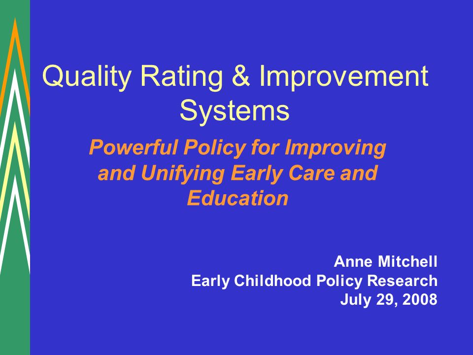Quality Rating & Improvement Systems Powerful Policy for Improving and Unifying Early Care and Education Anne Mitchell Early Childhood Policy Research July 29, 2008