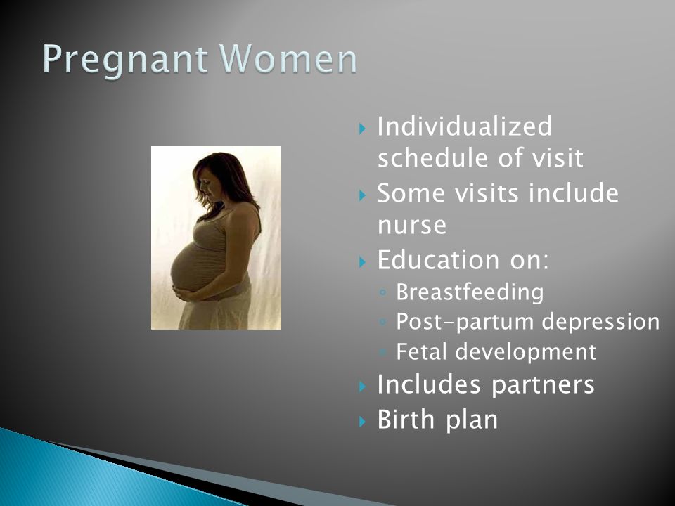 Individualized schedule of visit Some visits include nurse Education on: Breastfeeding Post-partum depression Fetal development Includes partners Birth plan