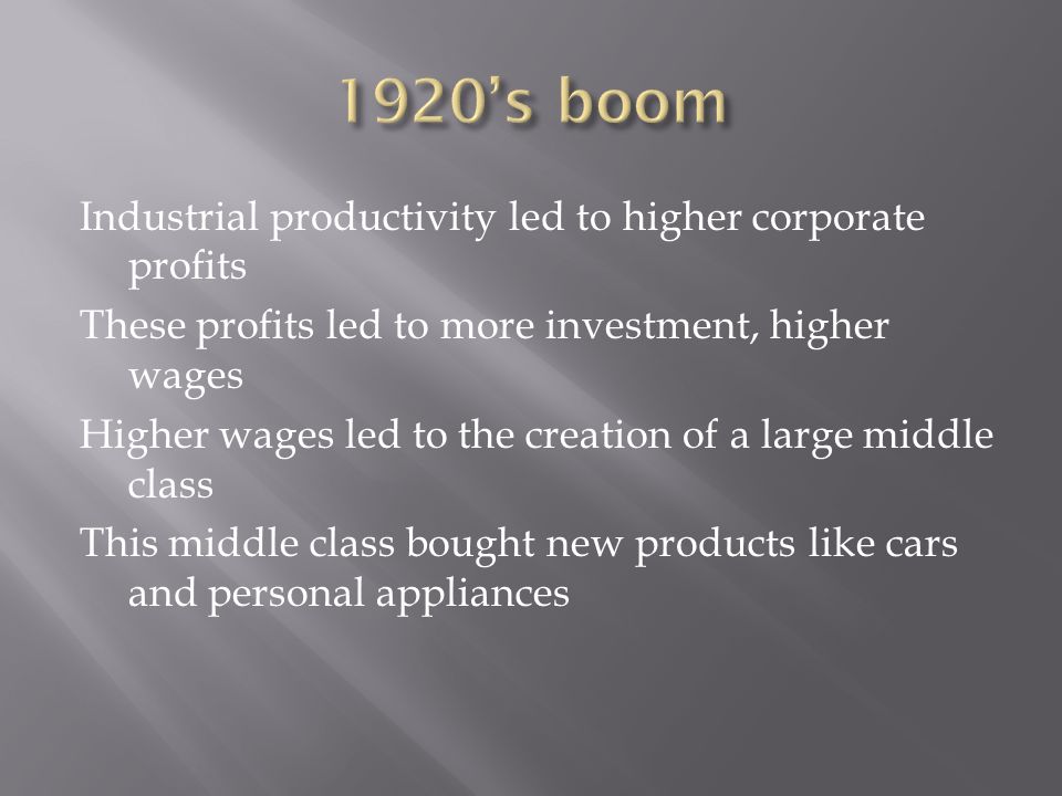Industrial productivity led to higher corporate profits These profits led to more investment, higher wages Higher wages led to the creation of a large middle class This middle class bought new products like cars and personal appliances