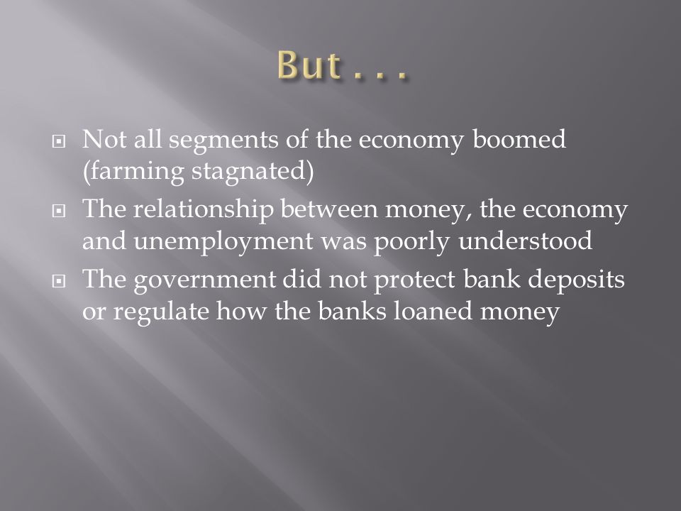 Not all segments of the economy boomed (farming stagnated) The relationship between money, the economy and unemployment was poorly understood The government did not protect bank deposits or regulate how the banks loaned money