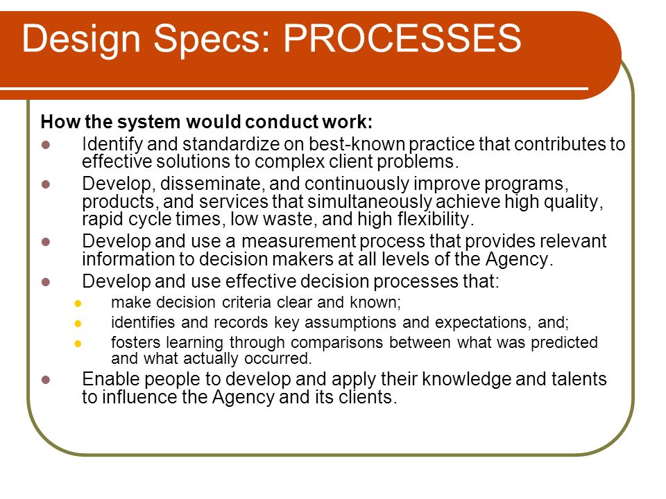 Design Specs: PROCESSES How the system would conduct work: Identify and standardize on best-known practice that contributes to effective solutions to complex client problems.