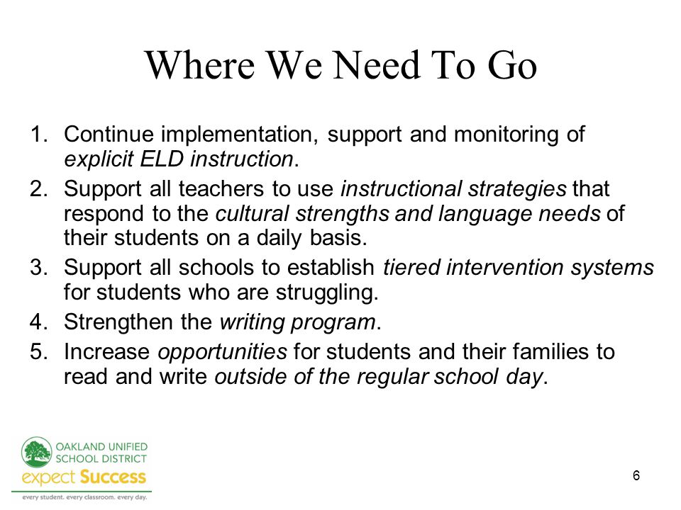 6 Where We Need To Go 1.Continue implementation, support and monitoring of explicit ELD instruction.
