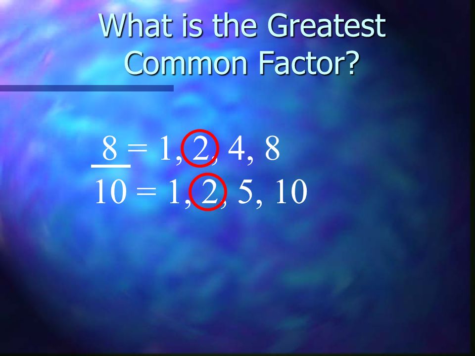 What is the Greatest Common Factor 8 = 1, 2, 4, 8 10 = 1, 2, 5, 10