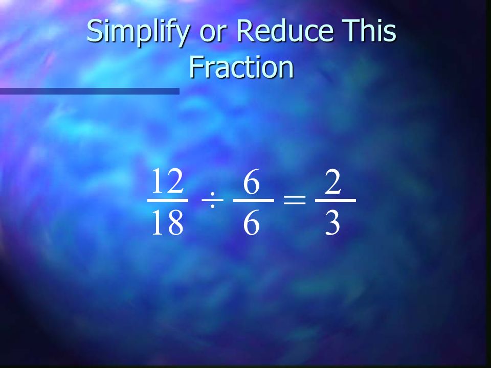 Simplify or Reduce This Fraction ÷ 6 6 =