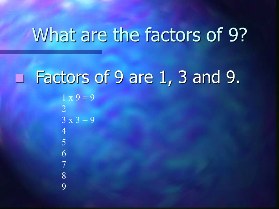 What are the factors of 9. Factors of 9 are 1, 3 and 9.