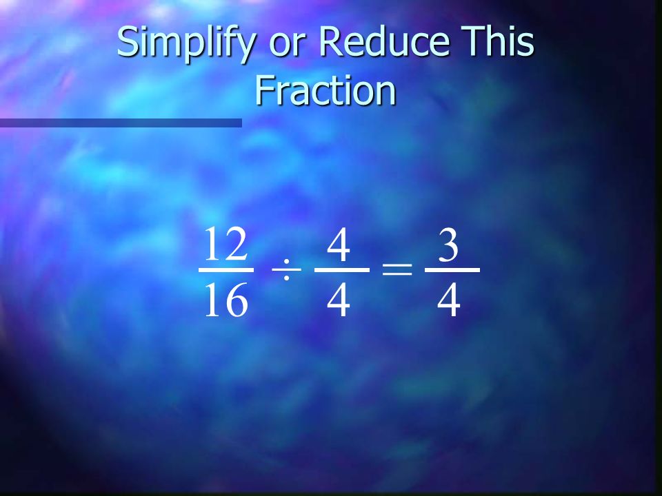 Simplify or Reduce This Fraction ÷ 4 4 =
