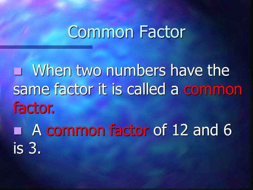 Common Factor When two numbers have the same factor it is called a common factor.