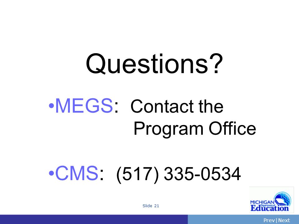 PrevNext | Slide 21 Questions MEGS: Contact the Program Office CMS: (517)