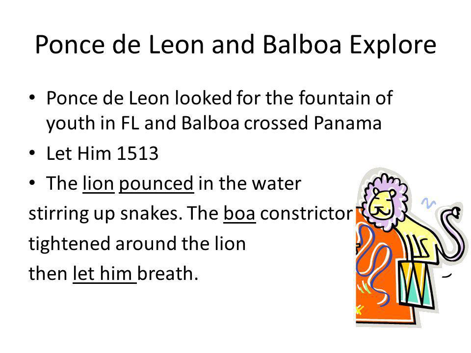 Ponce de Leon and Balboa Explore Ponce de Leon looked for the fountain of youth in FL and Balboa crossed Panama Let Him 1513 The lion pounced in the water stirring up snakes.