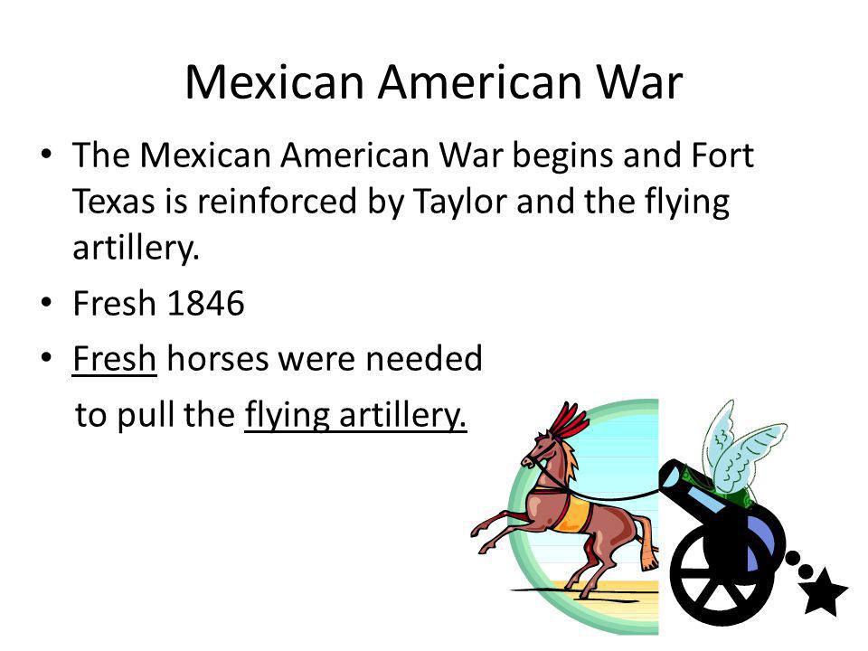 Mexican American War The Mexican American War begins and Fort Texas is reinforced by Taylor and the flying artillery.