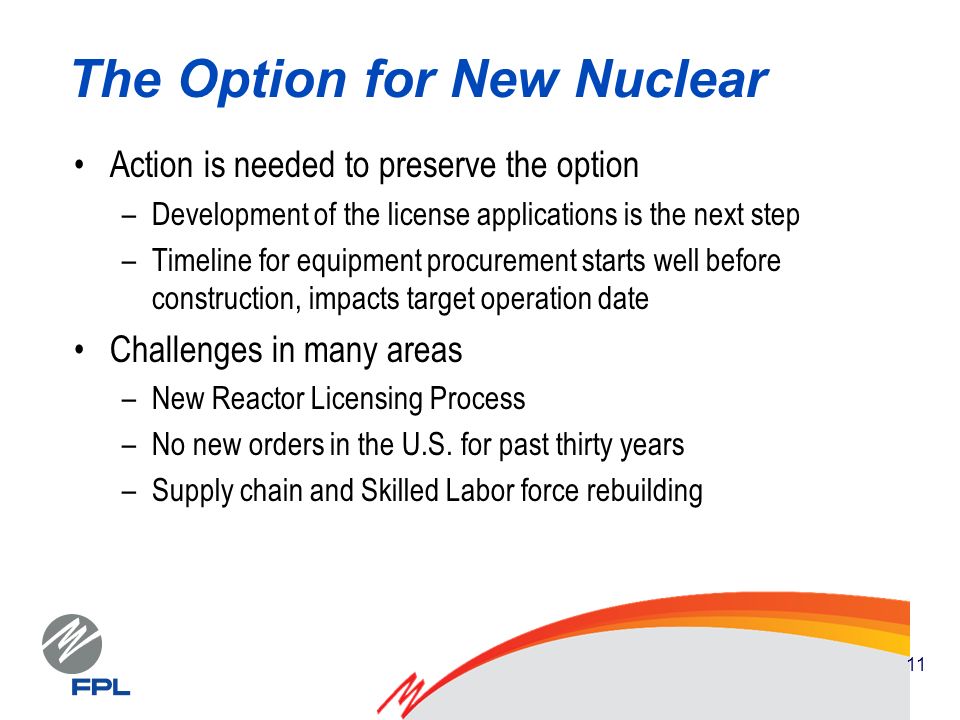 11 The Option for New Nuclear Action is needed to preserve the option –Development of the license applications is the next step –Timeline for equipment procurement starts well before construction, impacts target operation date Challenges in many areas –New Reactor Licensing Process –No new orders in the U.S.