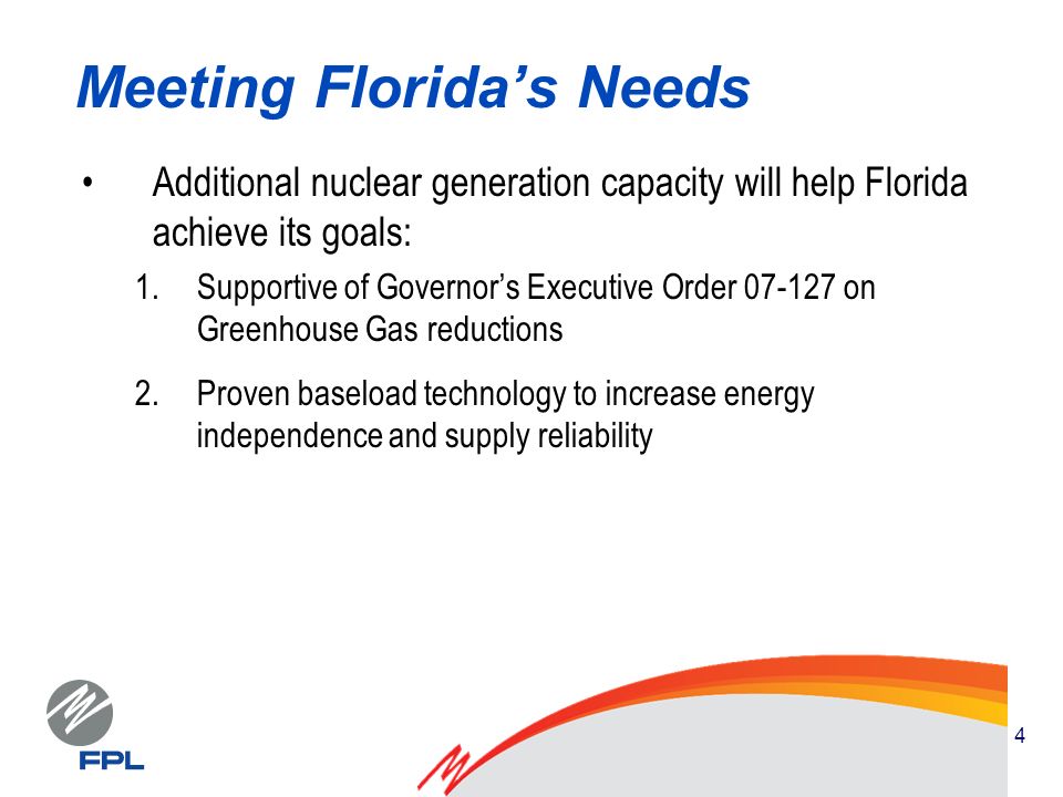 4 Meeting Floridas Needs Additional nuclear generation capacity will help Florida achieve its goals: 1.Supportive of Governors Executive Order on Greenhouse Gas reductions 2.Proven baseload technology to increase energy independence and supply reliability