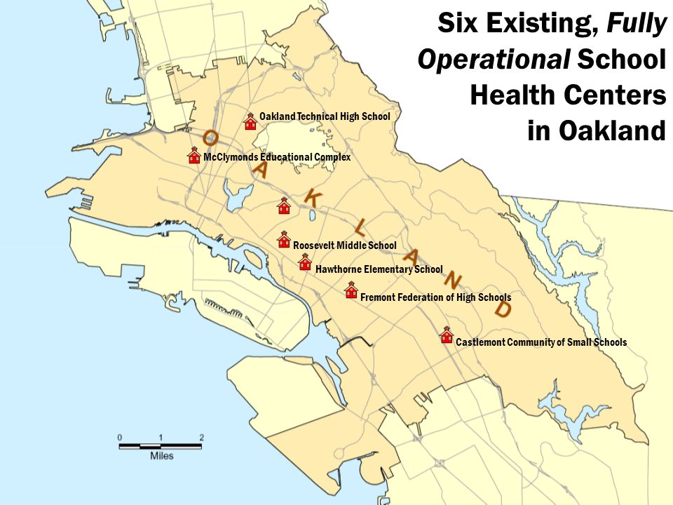 Six Existing, Fully Operational School Health Centers in Oakland Oakland Technical High School McClymonds Educational Complex Fremont Federation of High Schools Castlemont Community of Small Schools Roosevelt Middle School Hawthorne Elementary School