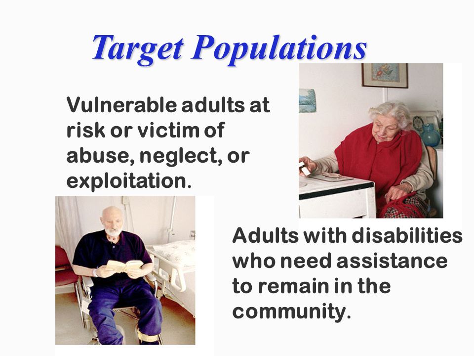 Vulnerable adults at risk or victim of abuse, neglect, or exploitation.