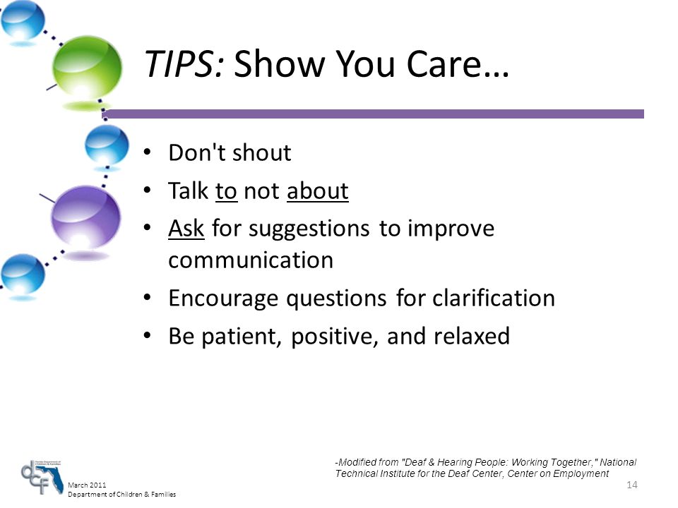 March 2011 Department of Children & Families TIPS: Show You Care… Don t shout Talk to not about Ask for suggestions to improve communication Encourage questions for clarification Be patient, positive, and relaxed 14 -Modified from Deaf & Hearing People: Working Together, National Technical Institute for the Deaf Center, Center on Employment