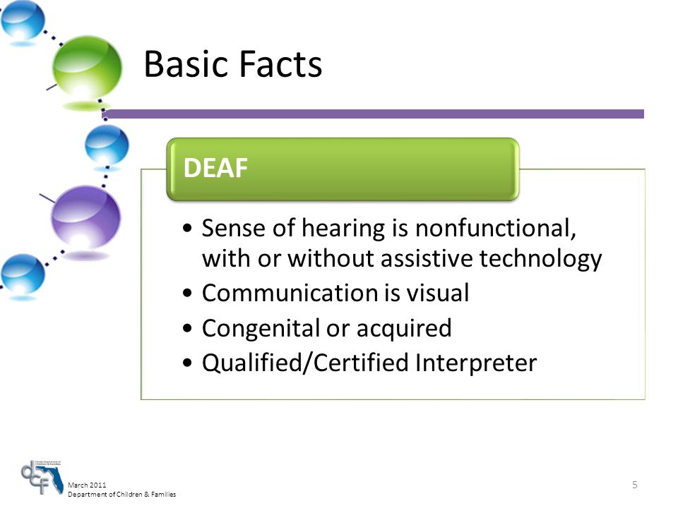 March 2011 Department of Children & Families Basic Facts Sense of hearing is nonfunctional, with or without assistive technology Communication is visual Congenital or acquired Qualified/Certified Interpreter DEAF 5