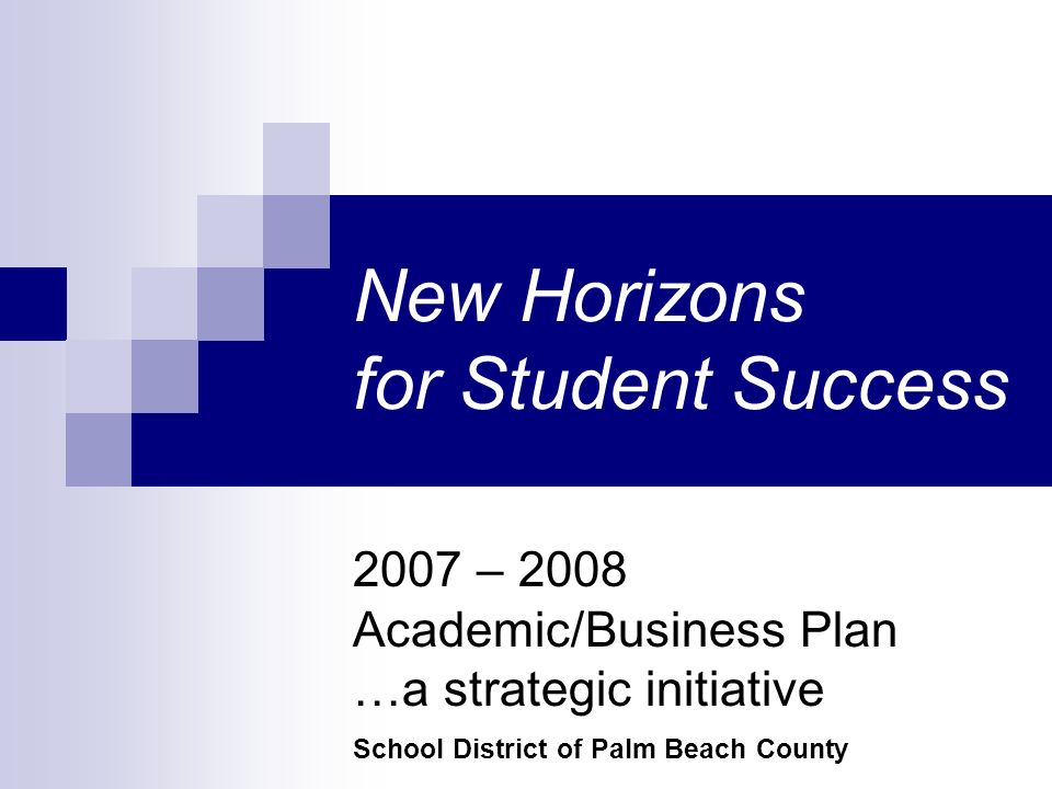 2007 – 2008 Academic/Business Plan …a strategic initiative School District of Palm Beach County New Horizons for Student Success