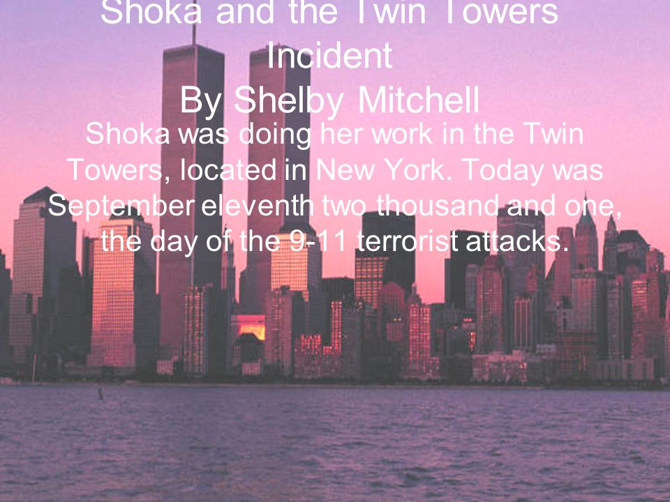 Shoka and the Twin Towers Incident By Shelby Mitchell Shoka was doing her work in the Twin Towers, located in New York.