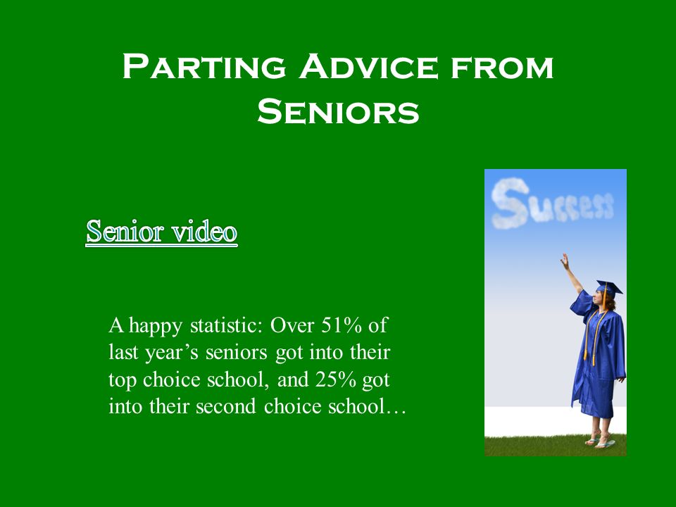 Parting Advice from Seniors A happy statistic: Over 51% of last years seniors got into their top choice school, and 25% got into their second choice school…