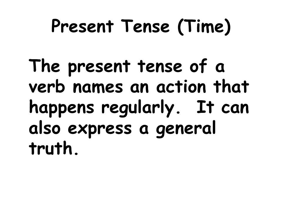 Present Tense (Time) The present tense of a verb names an action that happens regularly.