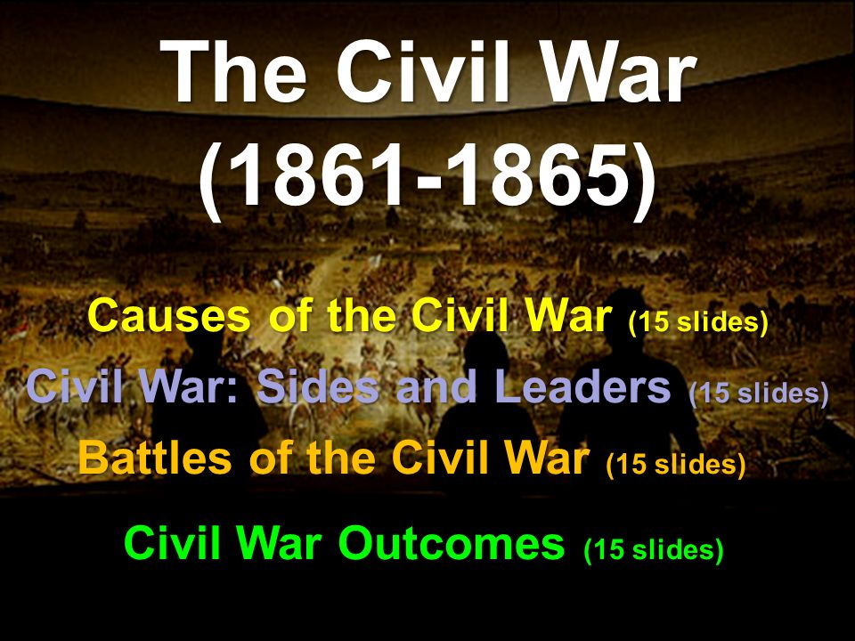 Causes of the Civil War (15 slides) The Civil War ( ) Battles of the Civil War (15 slides) Civil War: Sides and Leaders (15 slides) Civil War Outcomes (15 slides)