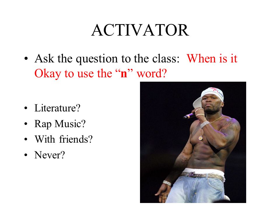 ACTIVATOR Ask the question to the class: When is it Okay to use the n word.