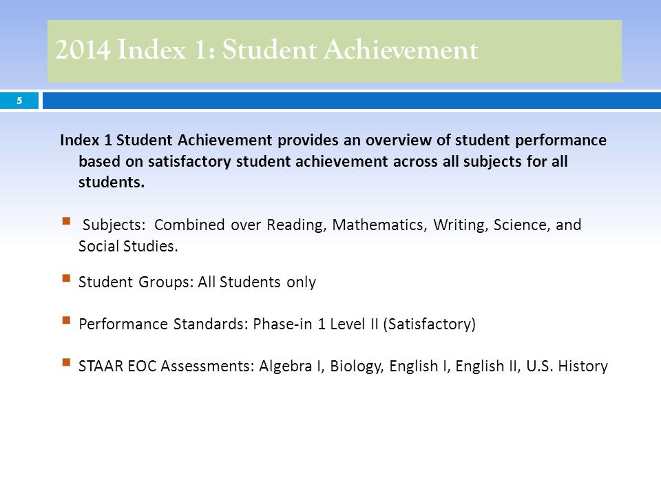 2014 Index 1: Student Achievement 5 Index 1 Student Achievement provides an overview of student performance based on satisfactory student achievement across all subjects for all students.
