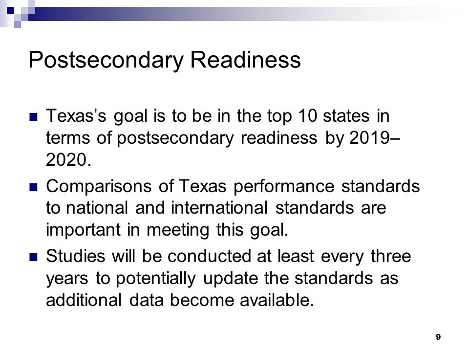 9 Postsecondary Readiness Texass goal is to be in the top 10 states in terms of postsecondary readiness by 2019– 2020.