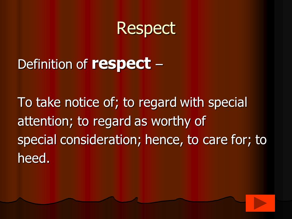 Respect Definition of respect – To take notice of; to regard with special attention; to regard as worthy of special consideration; hence, to care for; to heed.